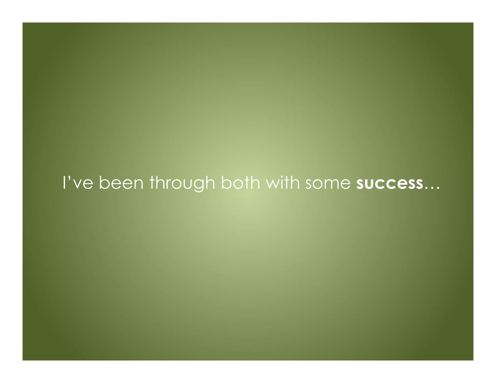 I’ve been through both with some success…
 