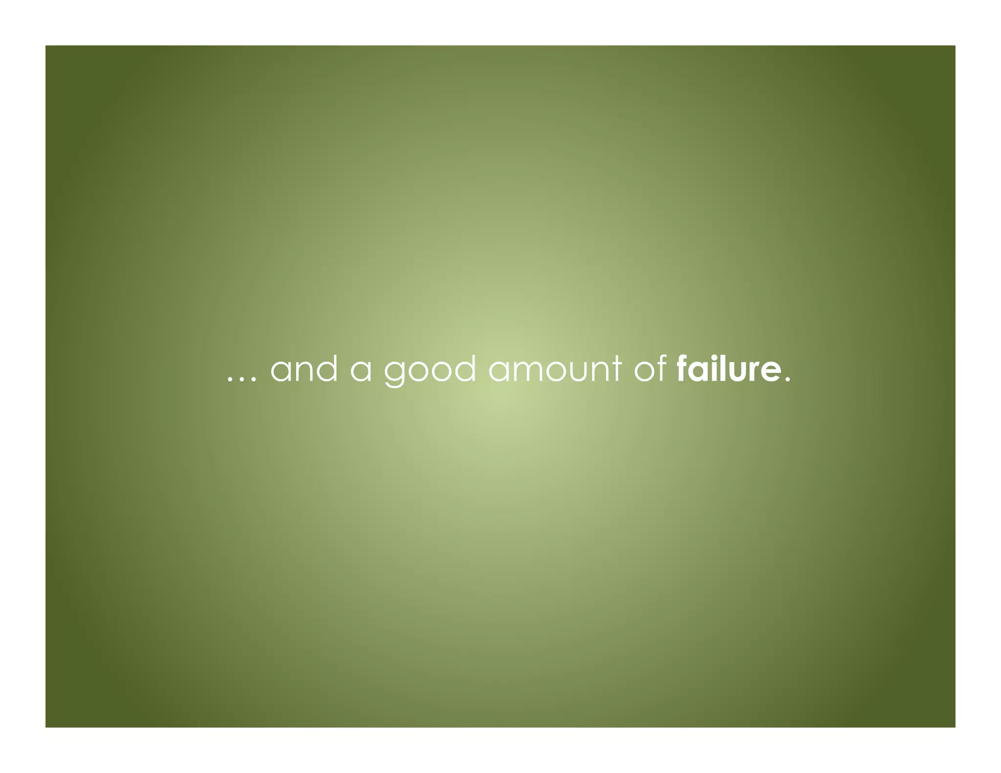 … and a good amount of failure.
 