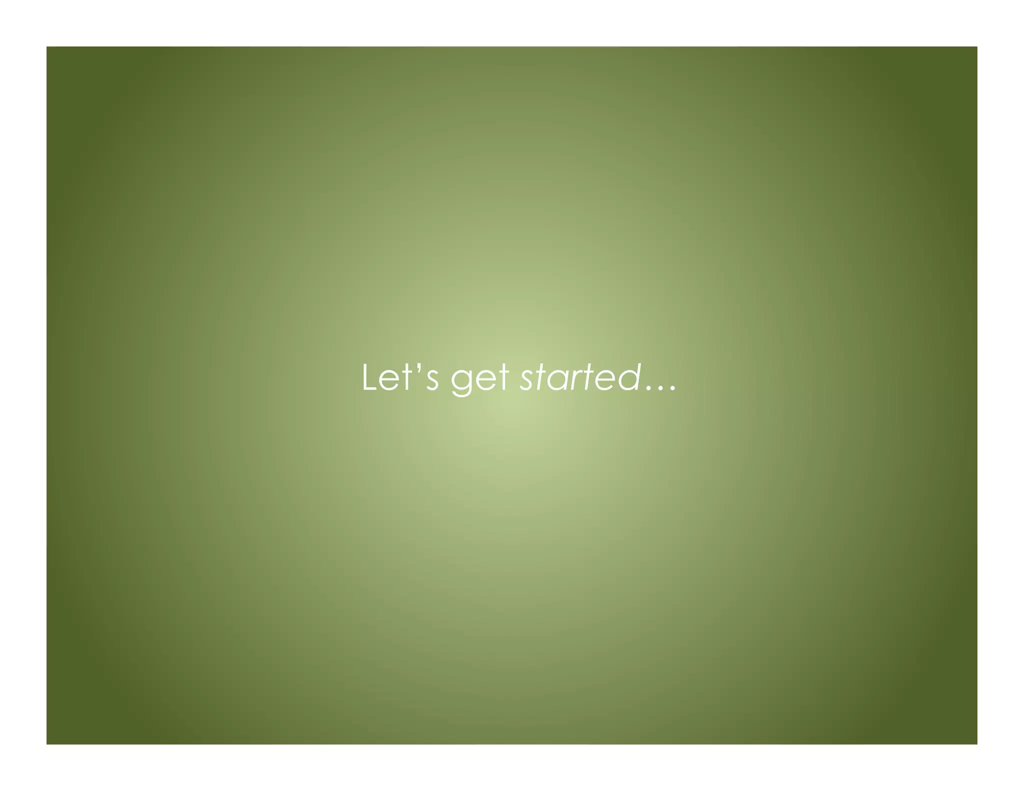 Let’s get started…
 