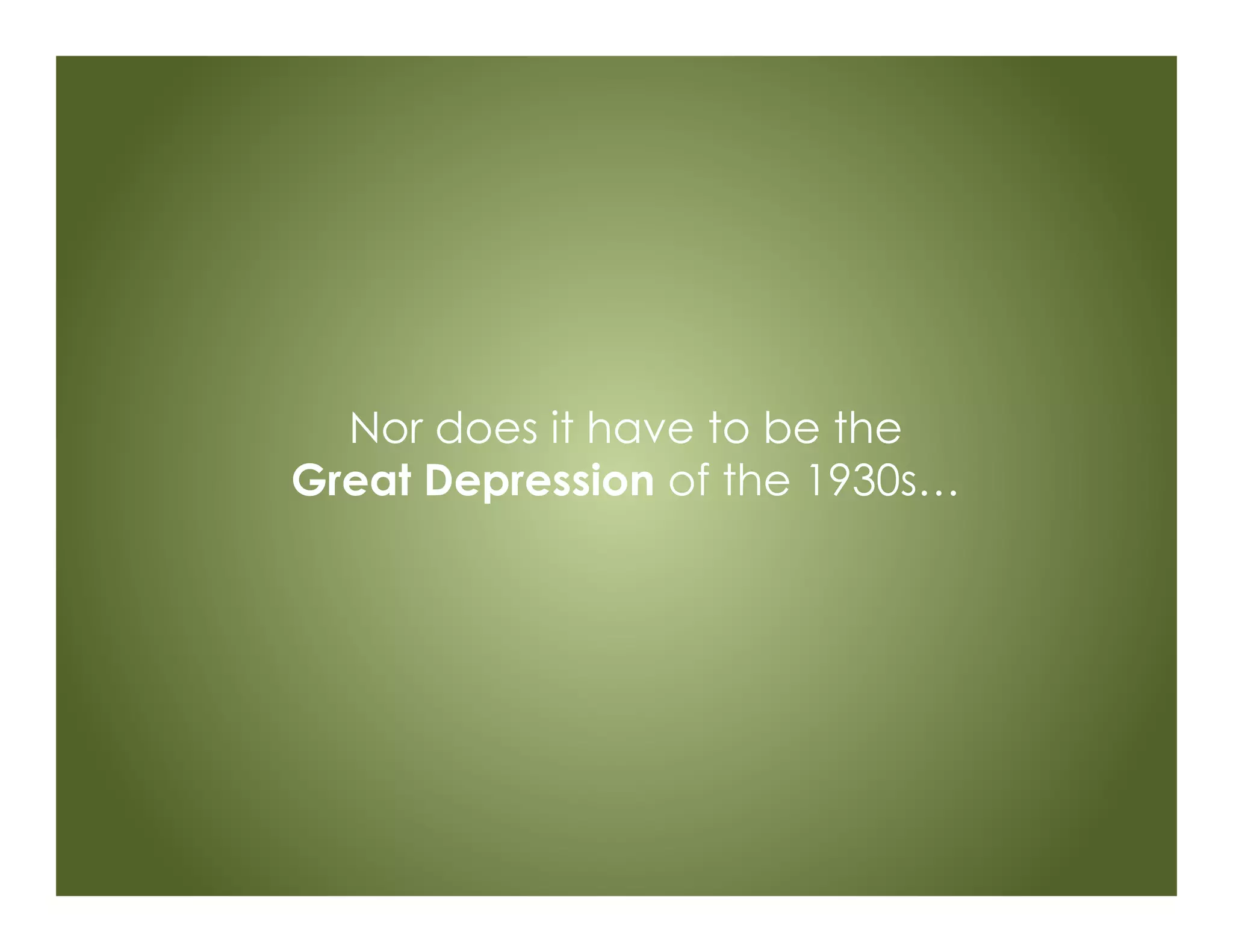 Nor does it have to be the
Great Depression of the 1930s…
 