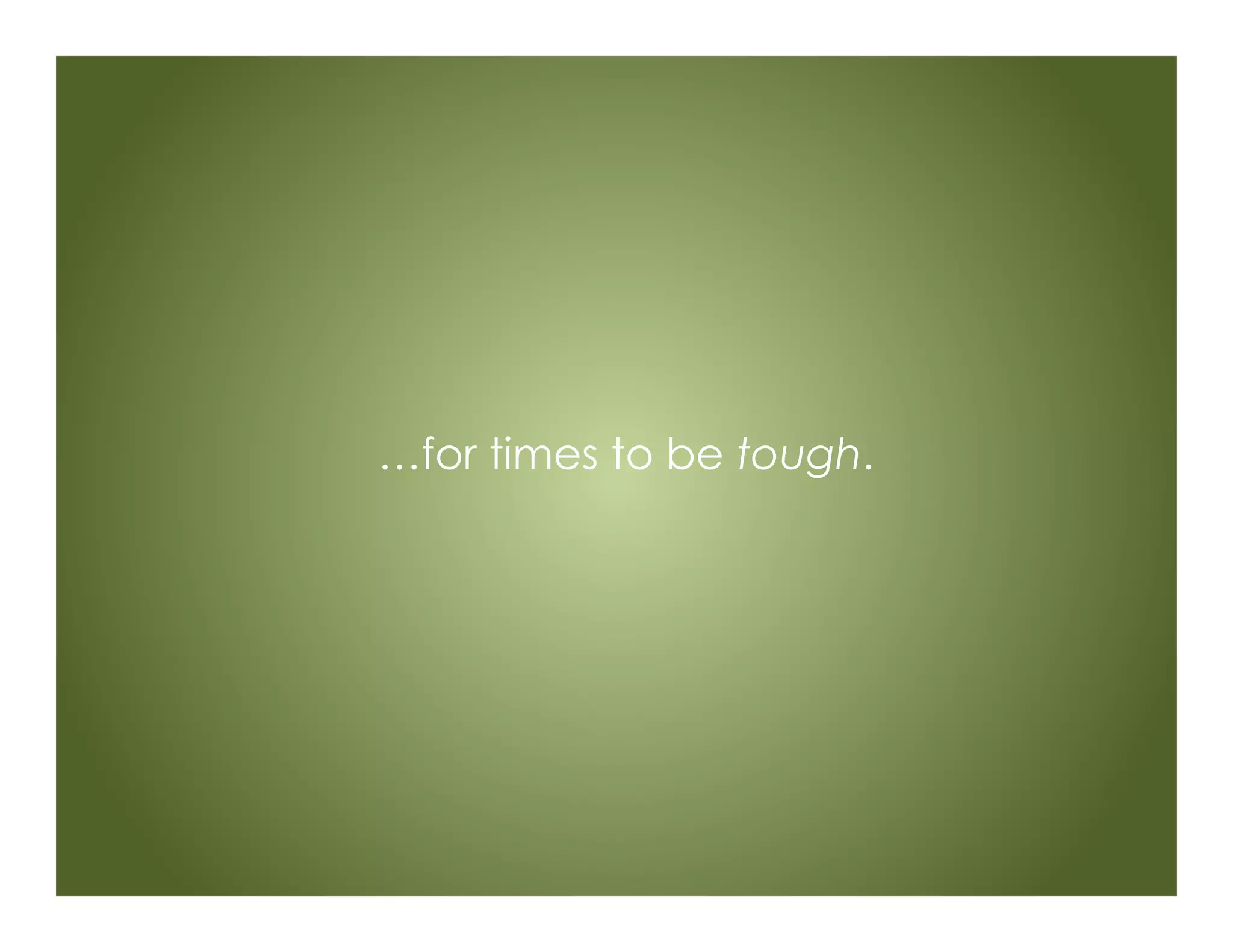 …for times to be tough.
 