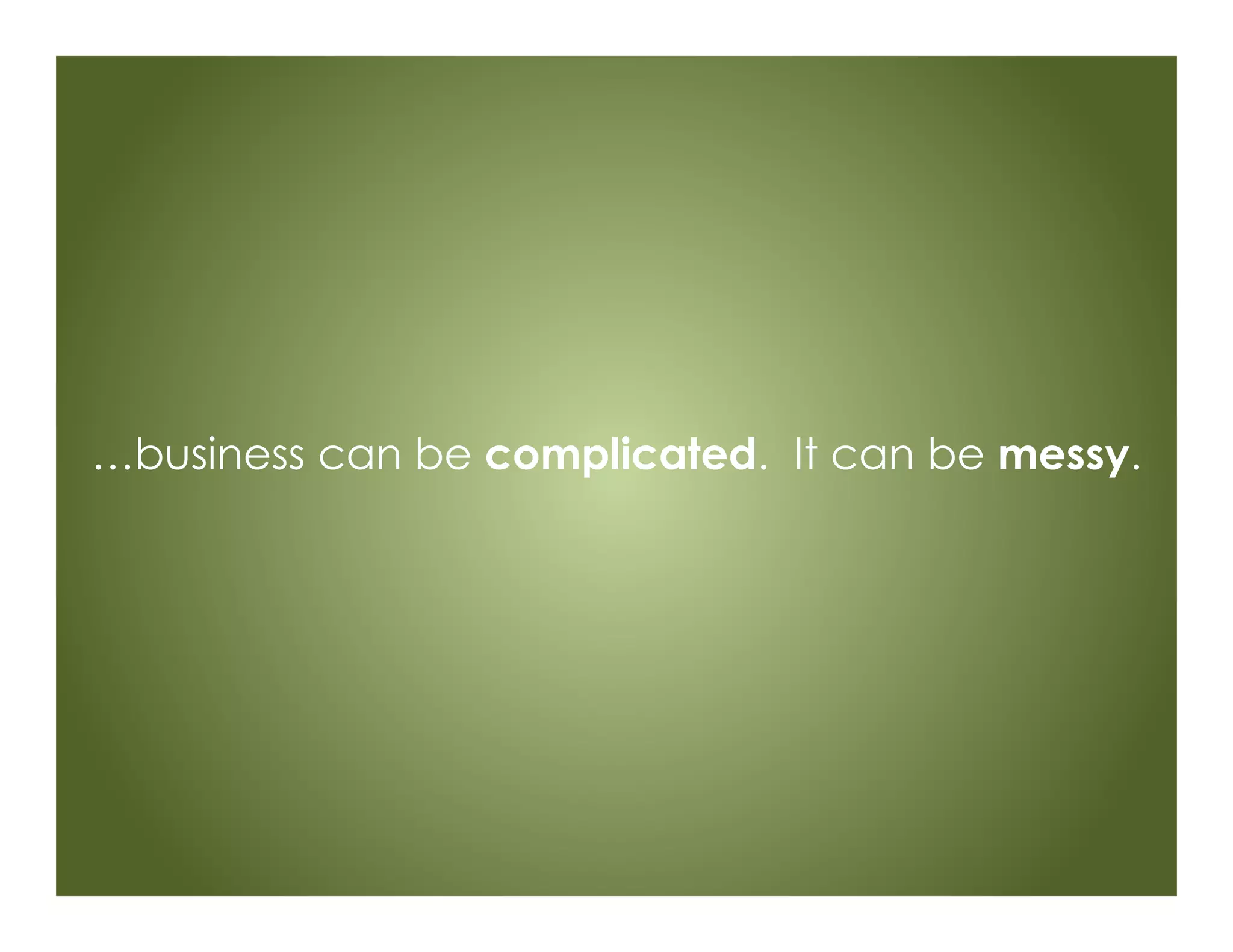…business can be complicated. It can be messy.
 
