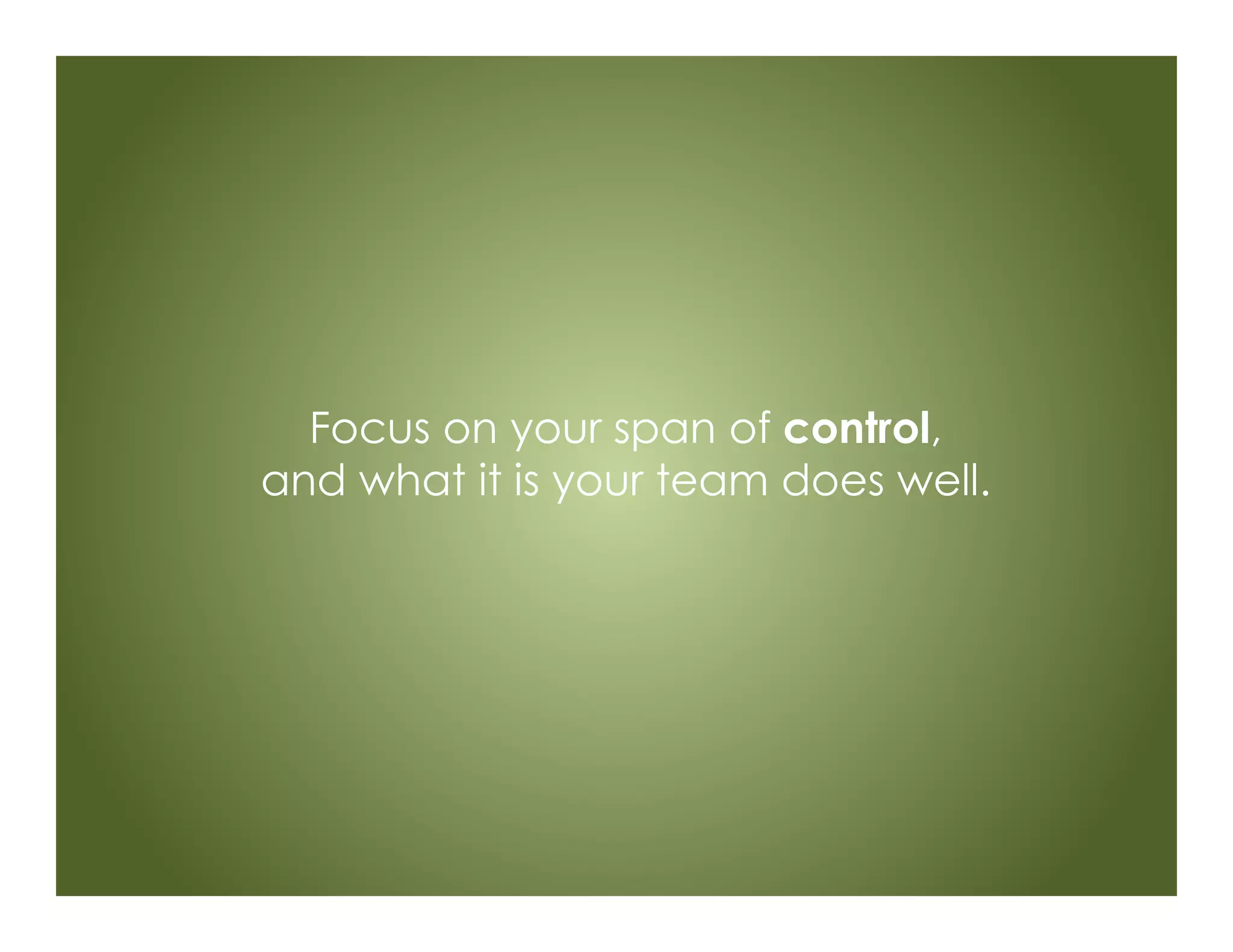 Focus on your span of control,
and what it is your team does well.
 