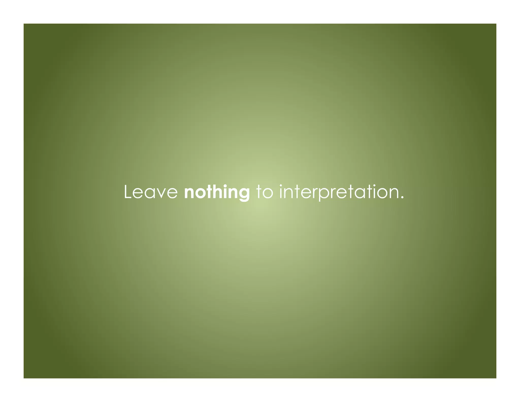Leave nothing to interpretation.
 