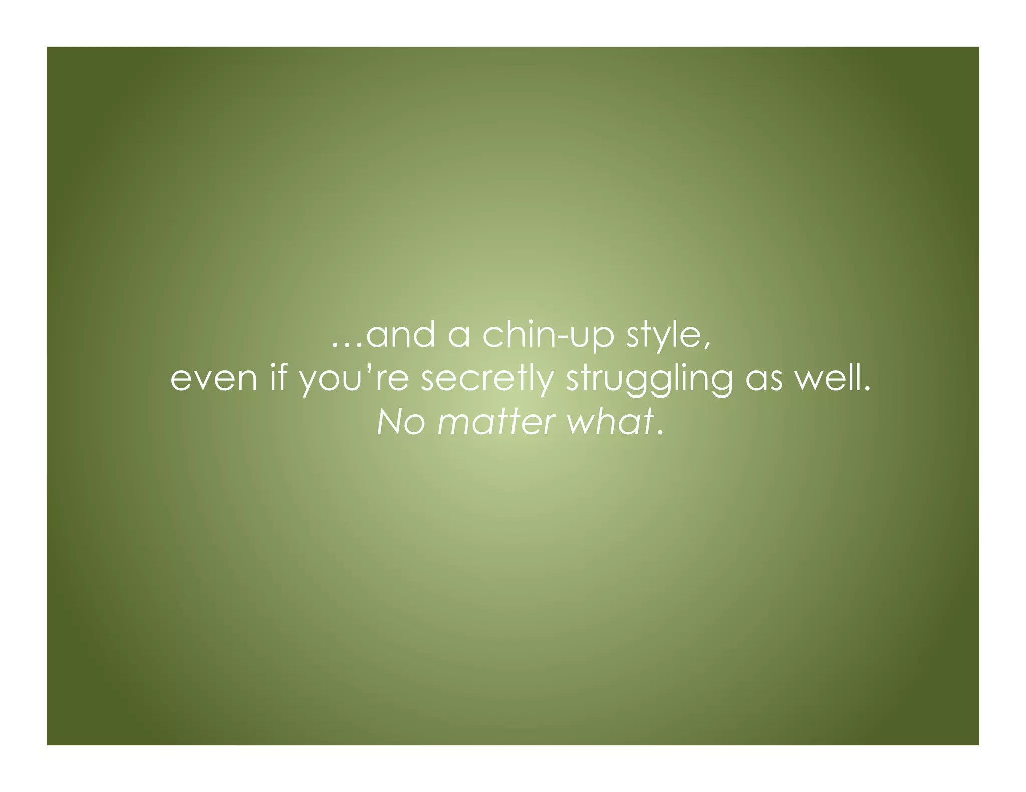 …and a chin-up style,
even if you’re secretly struggling as well.
No matter what.
 