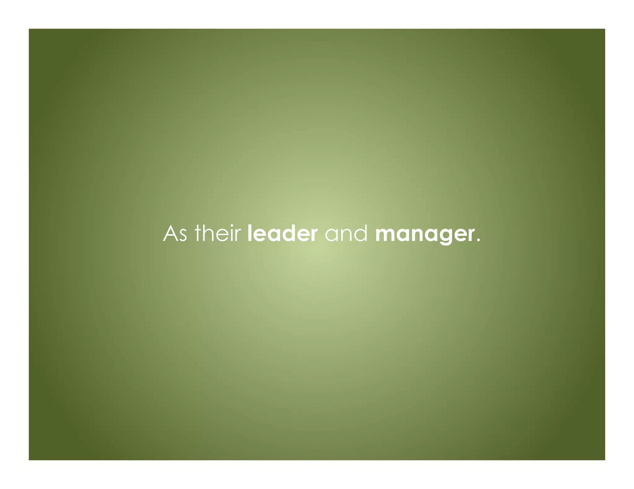 As their leader and manager.
 