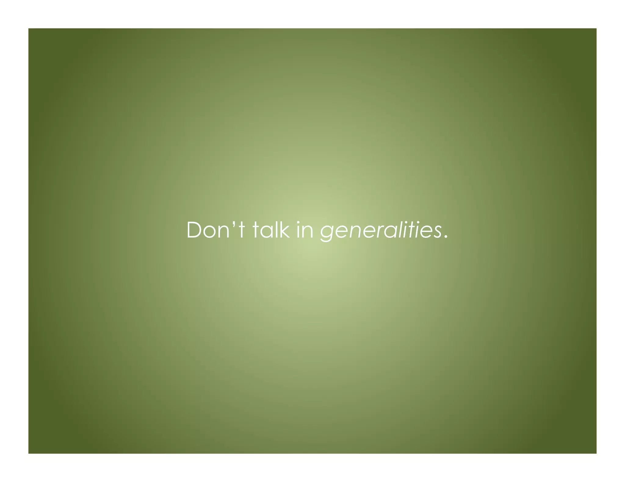 Don’t talk in generalities.
 