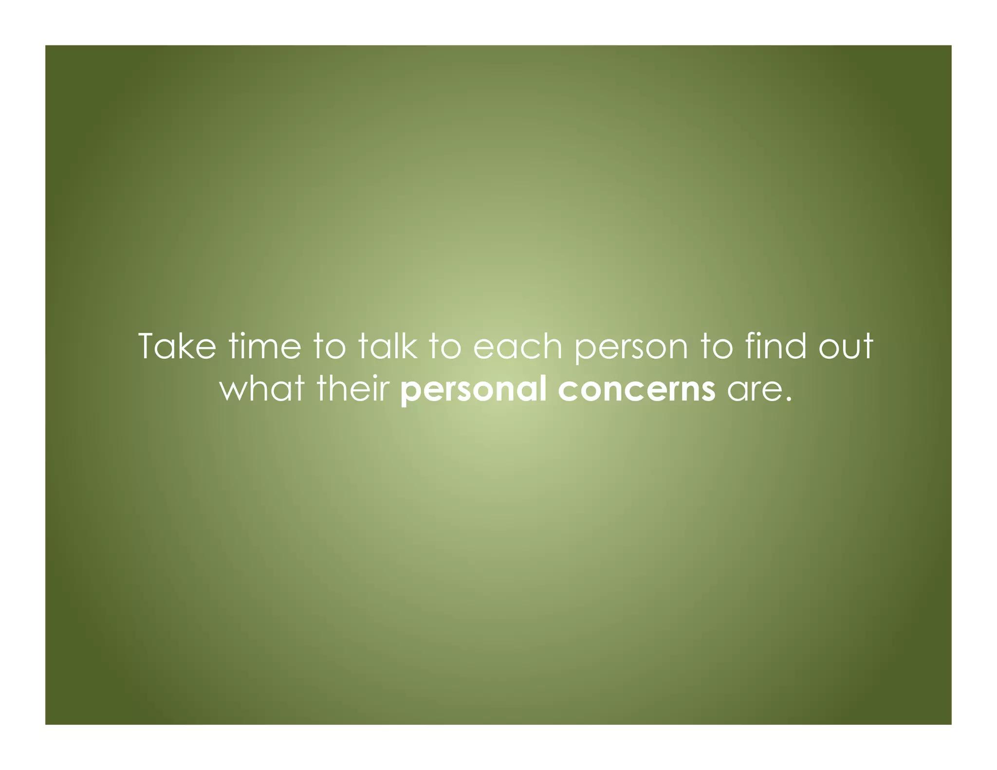 Take time to talk to each person to find out
what their personal concerns are.
 