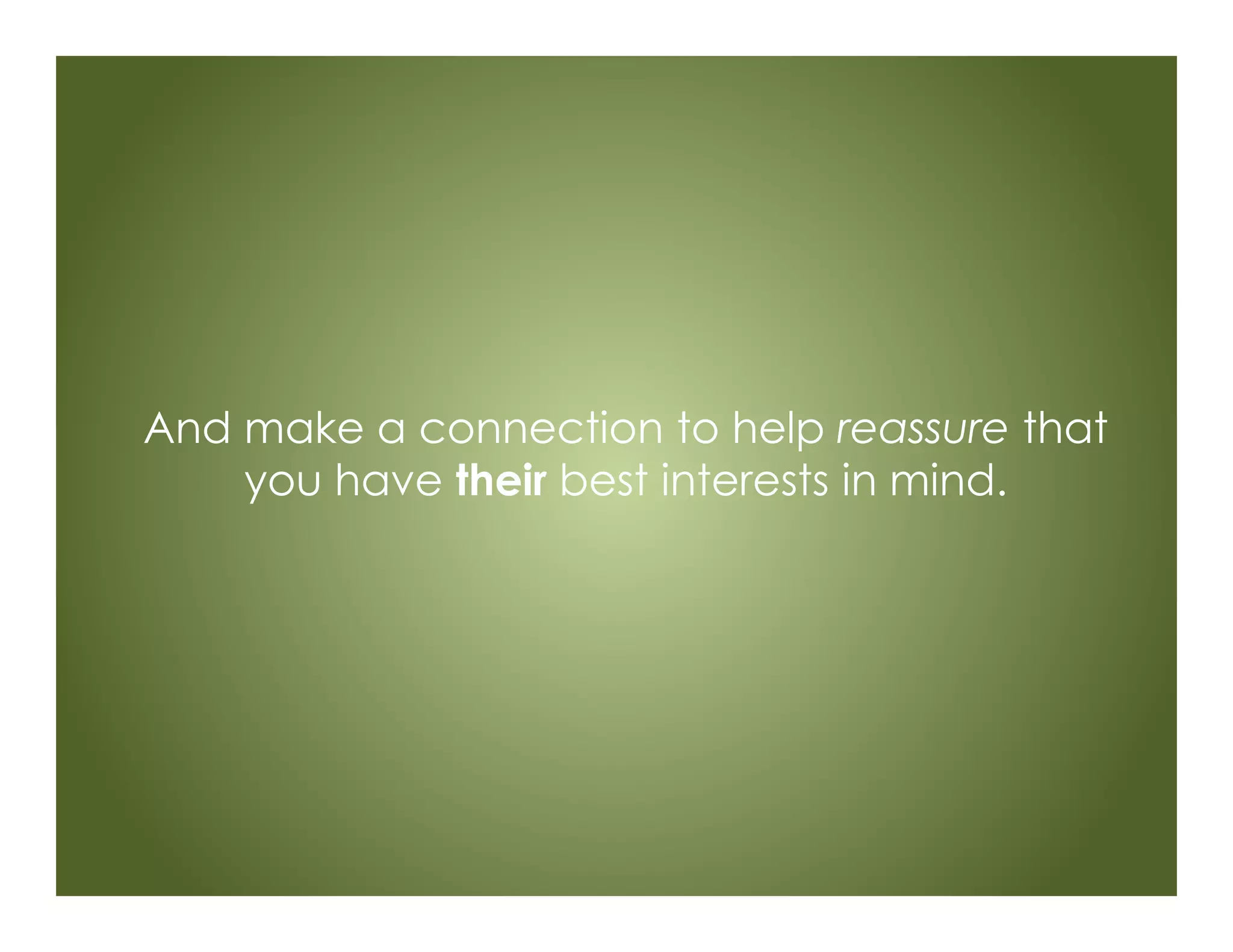 And make a connection to help reassure that
you have their best interests in mind.
 