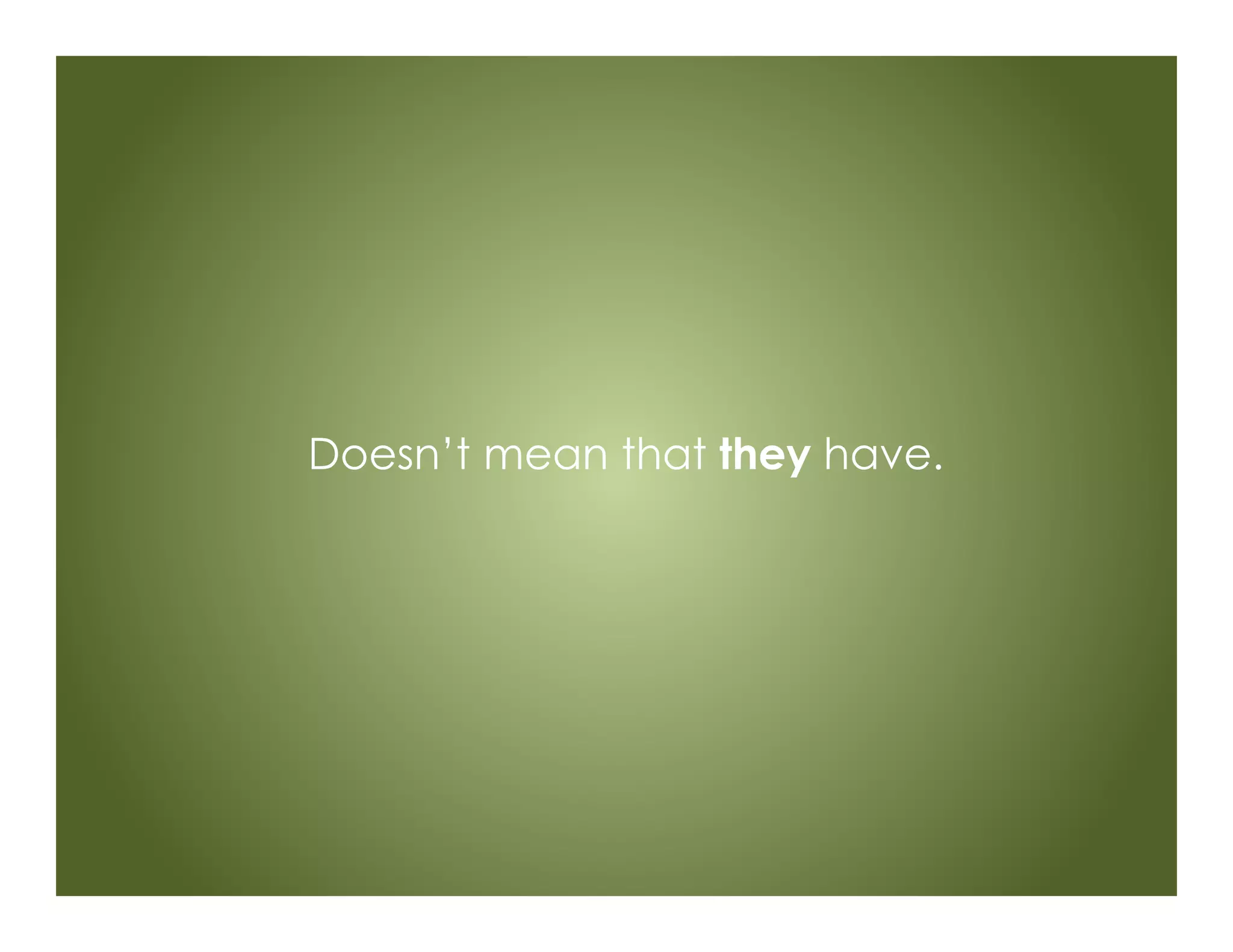 Doesn’t mean that they have.
 