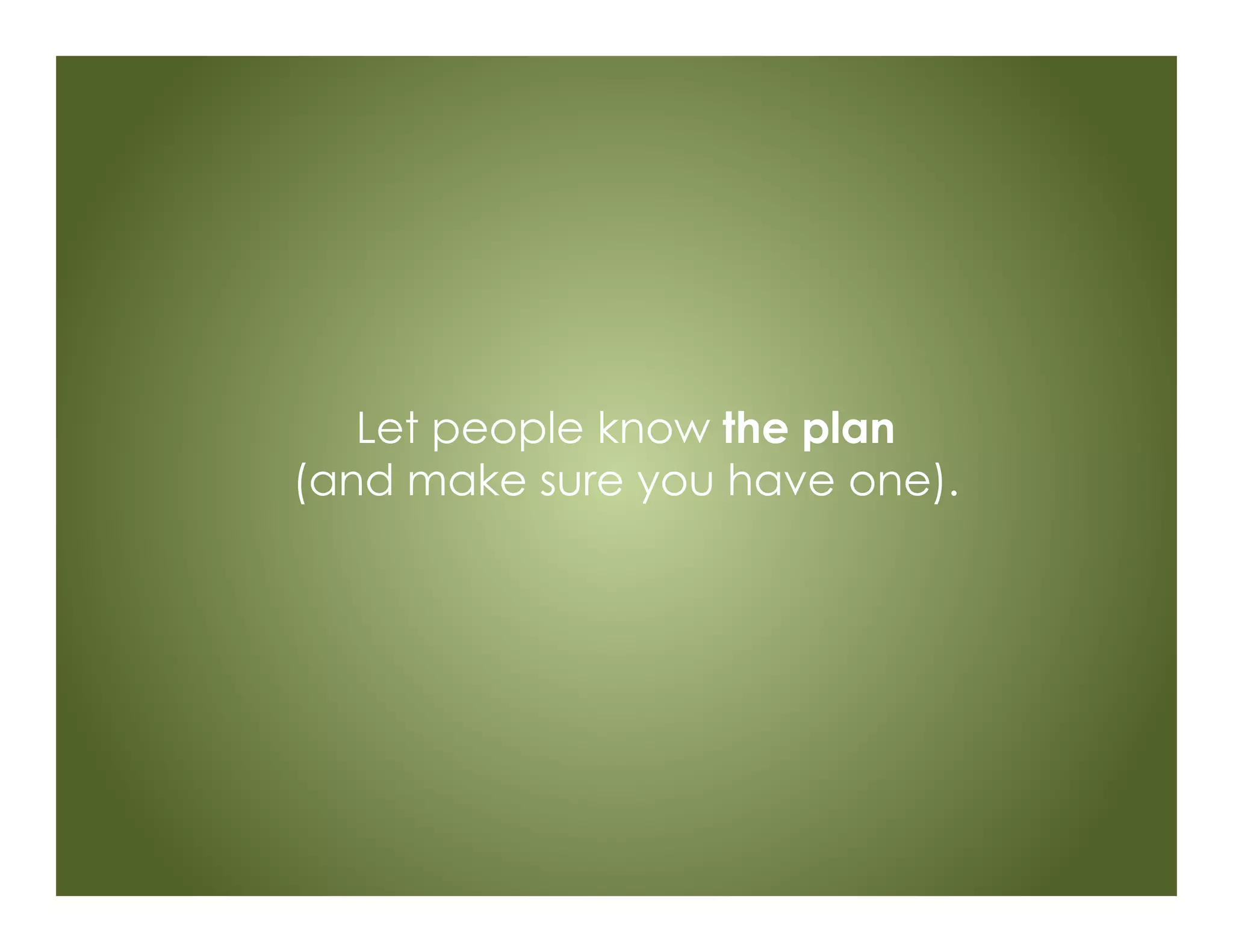 Let people know the plan
(and make sure you have one).
 