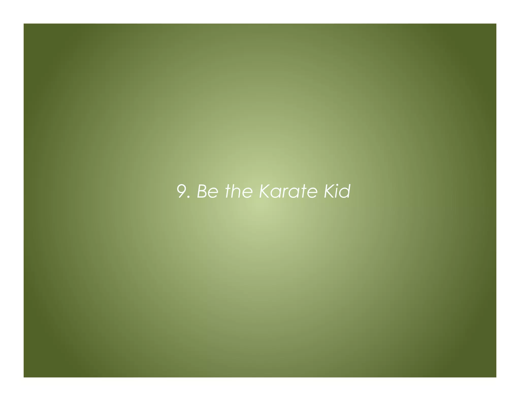 9. Be the Karate Kid
 