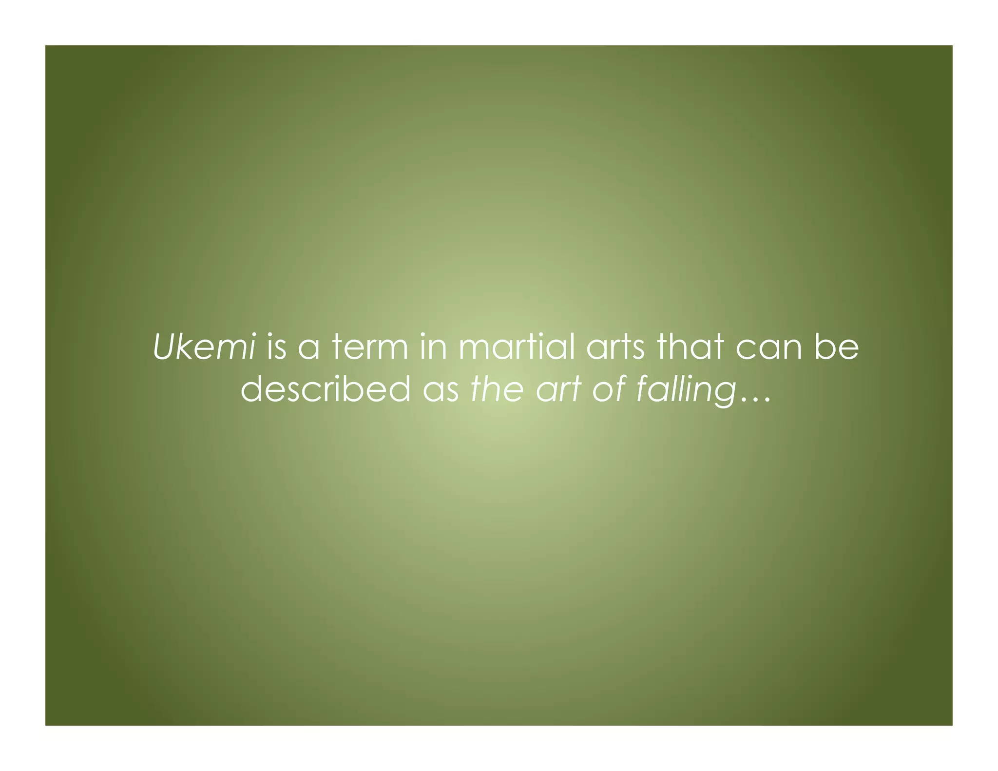 Ukemi is a term in martial arts that can be
described as the art of falling…
 