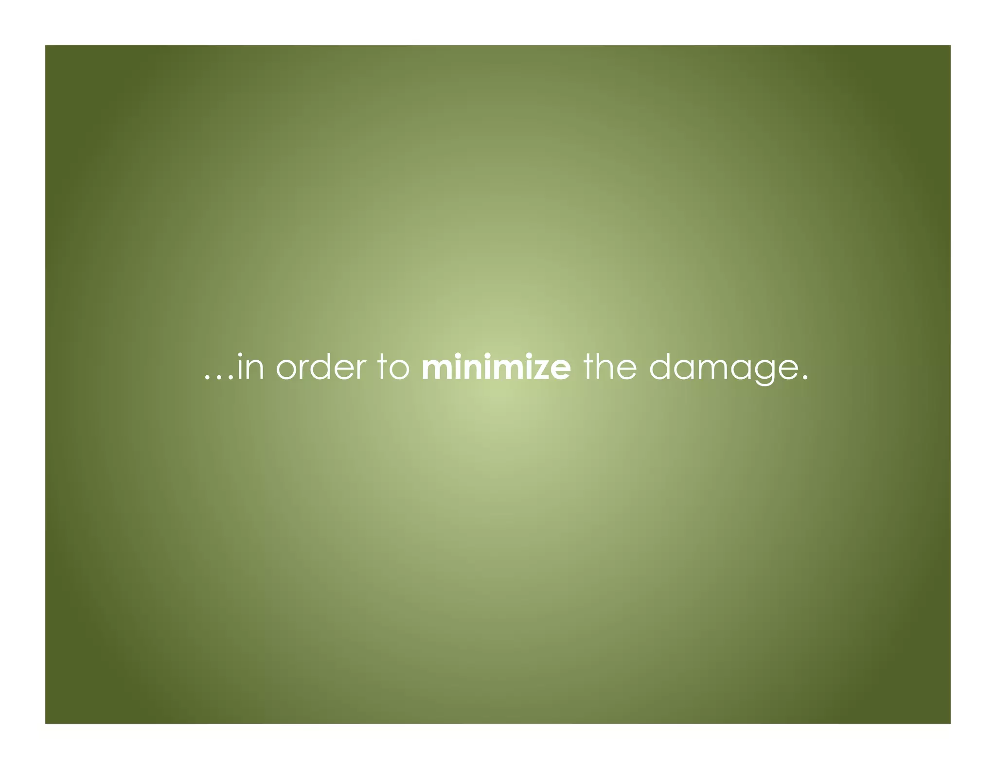 …in order to minimize the damage.
 
