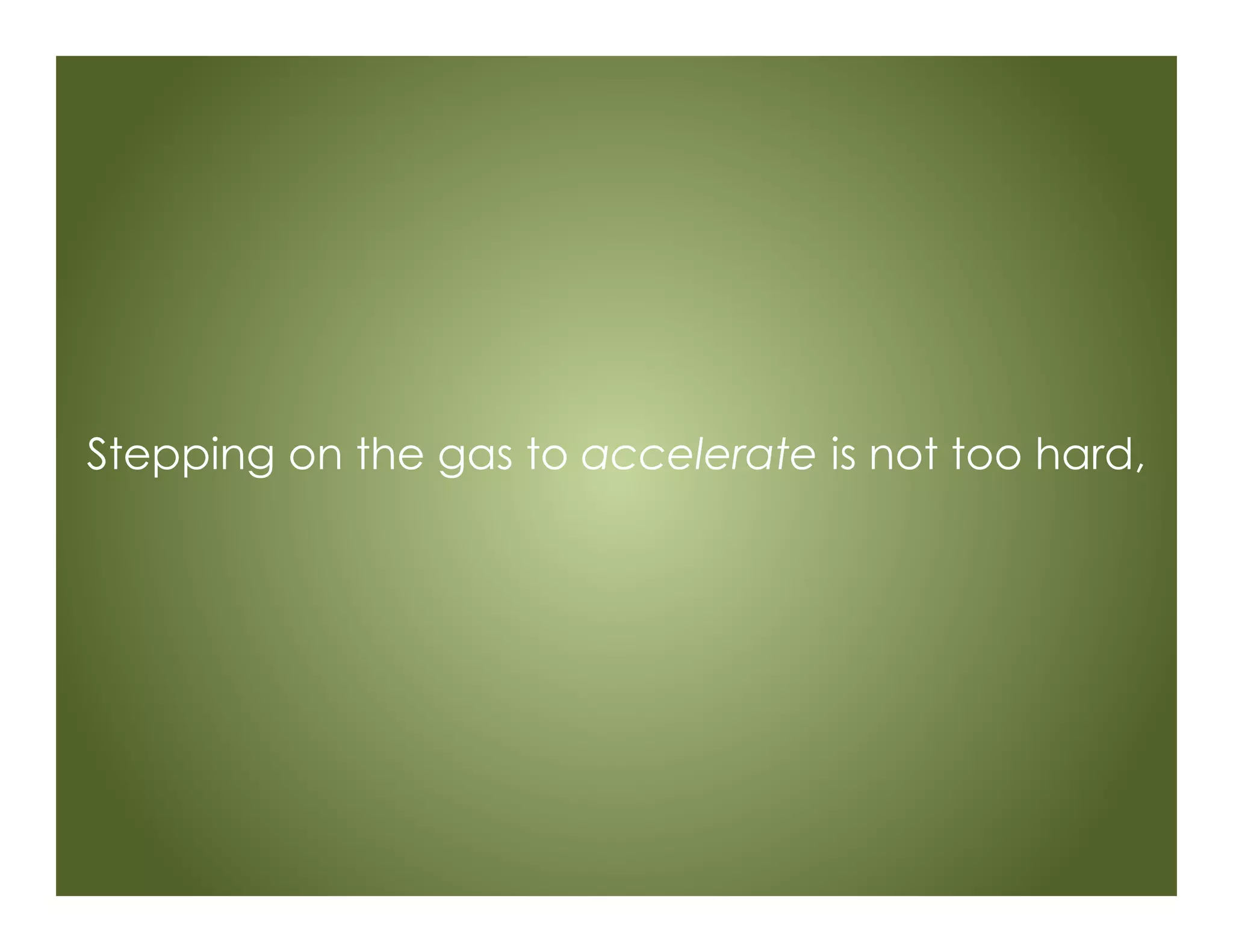 Stepping on the gas to accelerate is not too hard,
 