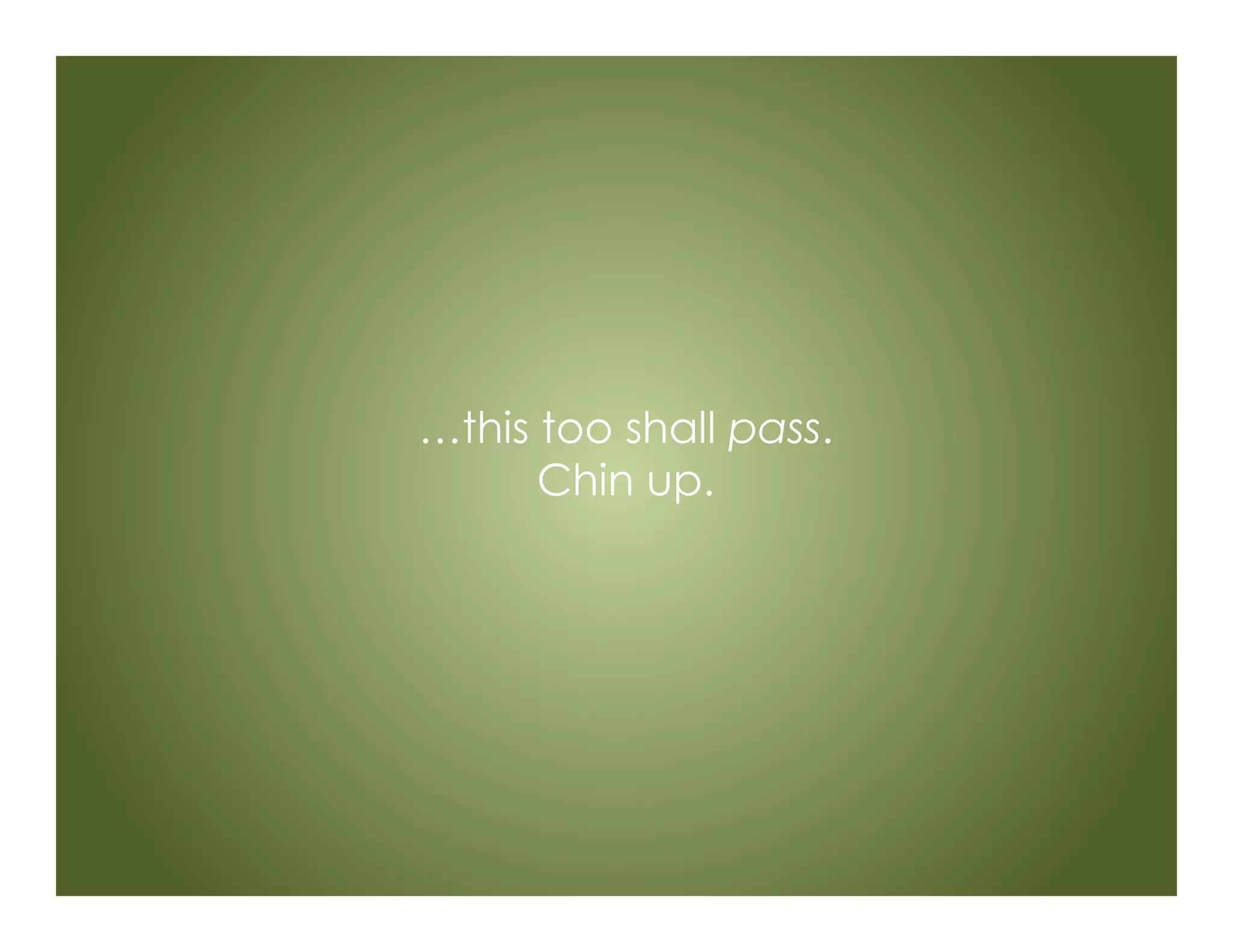 …this too shall pass.
Chin up.
 