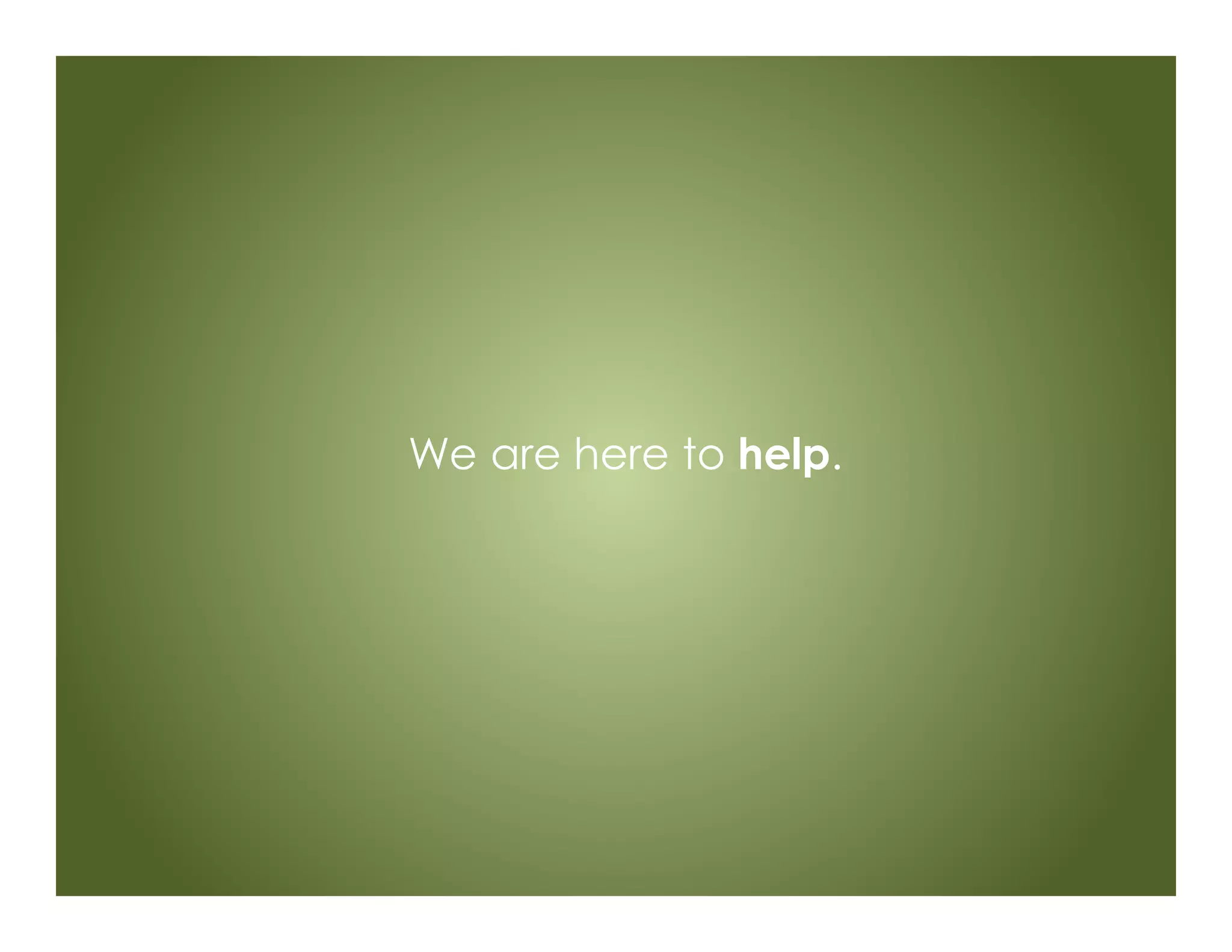 We are here to help.
 