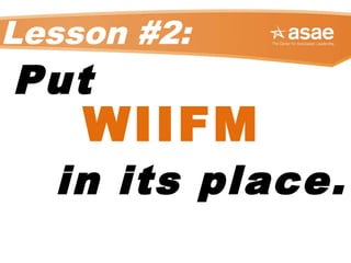 Lesson #2:
Put
WIIFM
in its place.
 
