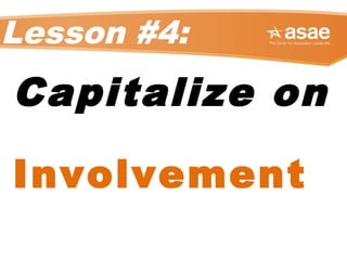 Lesson #4:
Capitalize on
Involvement
 