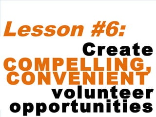 Create
COMPELLING,
CONVENIENT
volunteer
opportunities
Lesson #6:
 