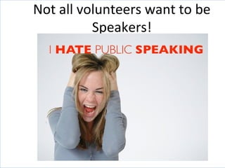Not all volunteers want to be
Speakers!
 