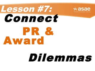 Lesson #7:
Connect
PR &
Award
Dilemmas
 