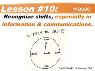 Lesson #10:
Recognize shifts, especially in
information & communications.
Credit: Dan4th Nicholas on Flickr
 