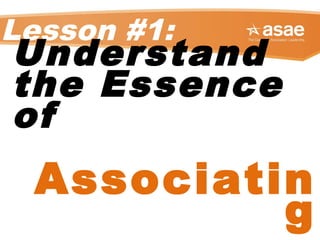 Lesson #1:
Understand
the Essence
of
Associatin
g
 