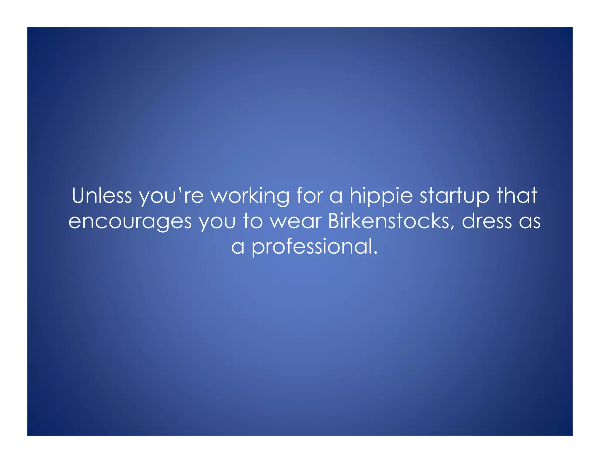 Unless you’re working for a hippie startup that
encourages you to wear Birkenstocks, dress as
a professional.
 