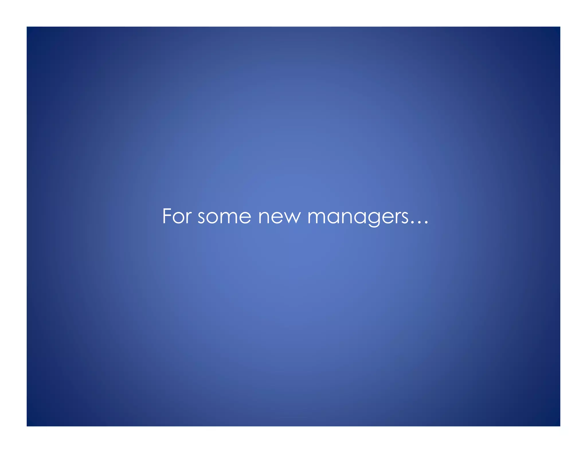 For some new managers…
 