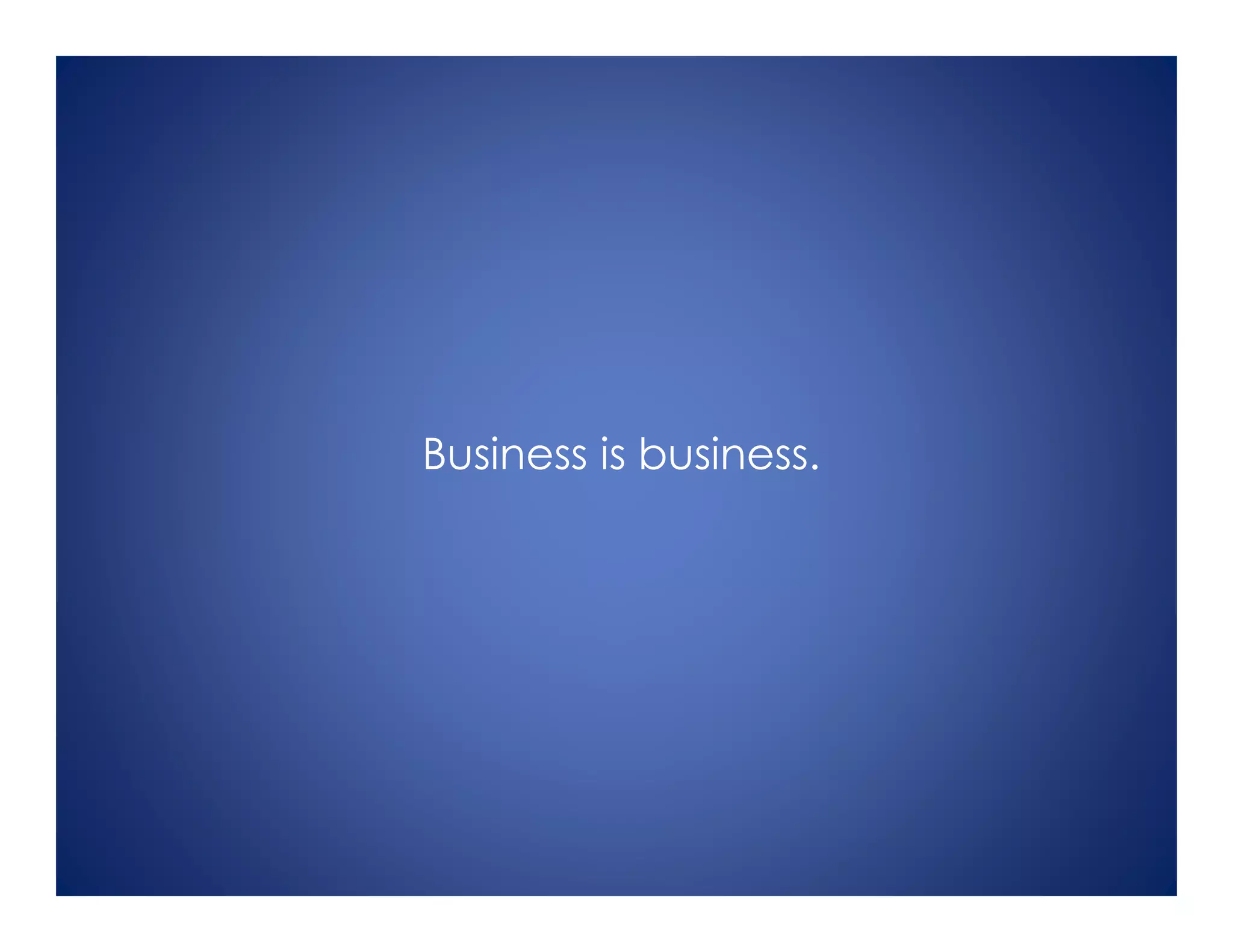 Business is business.
 