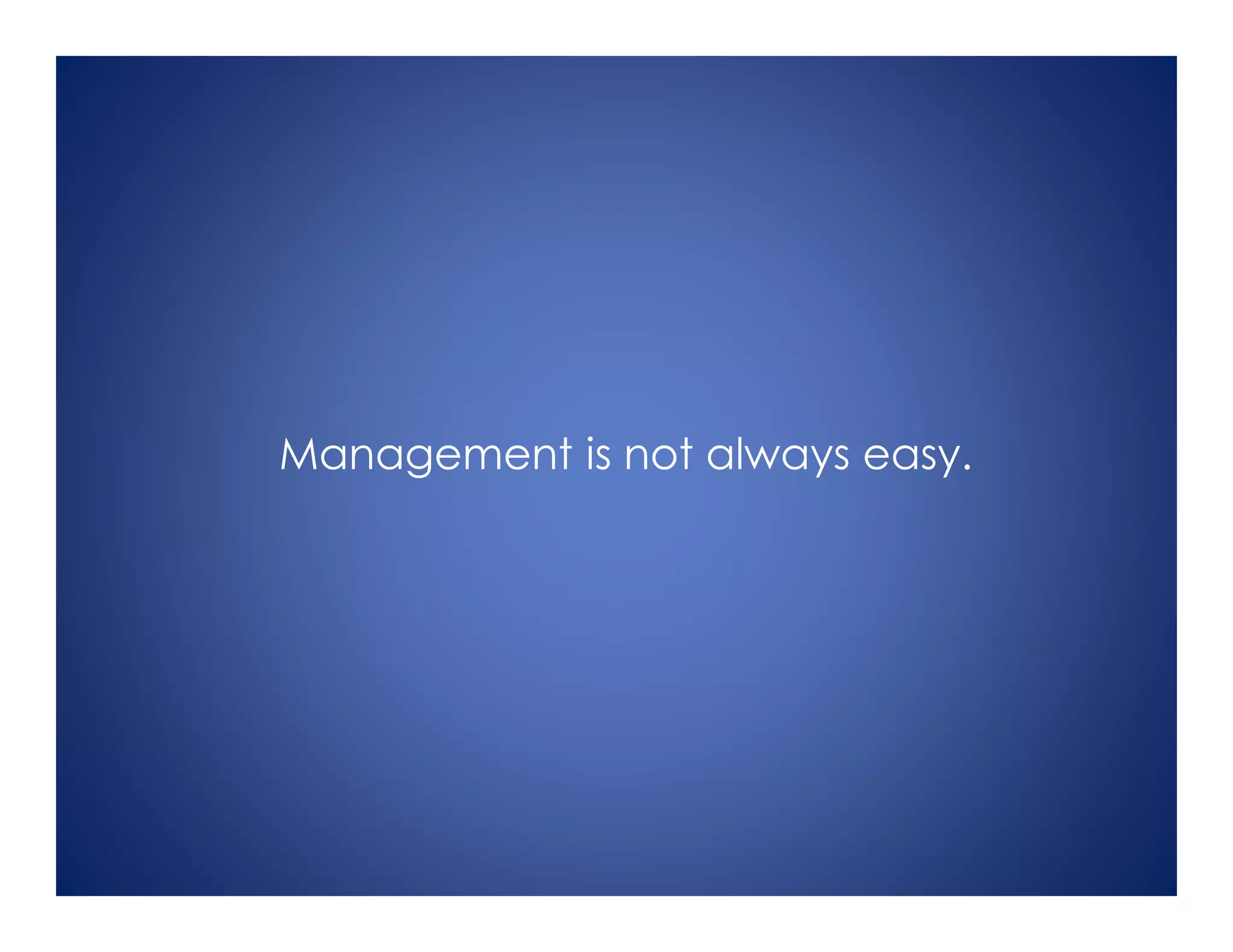 Management is not always easy.
 