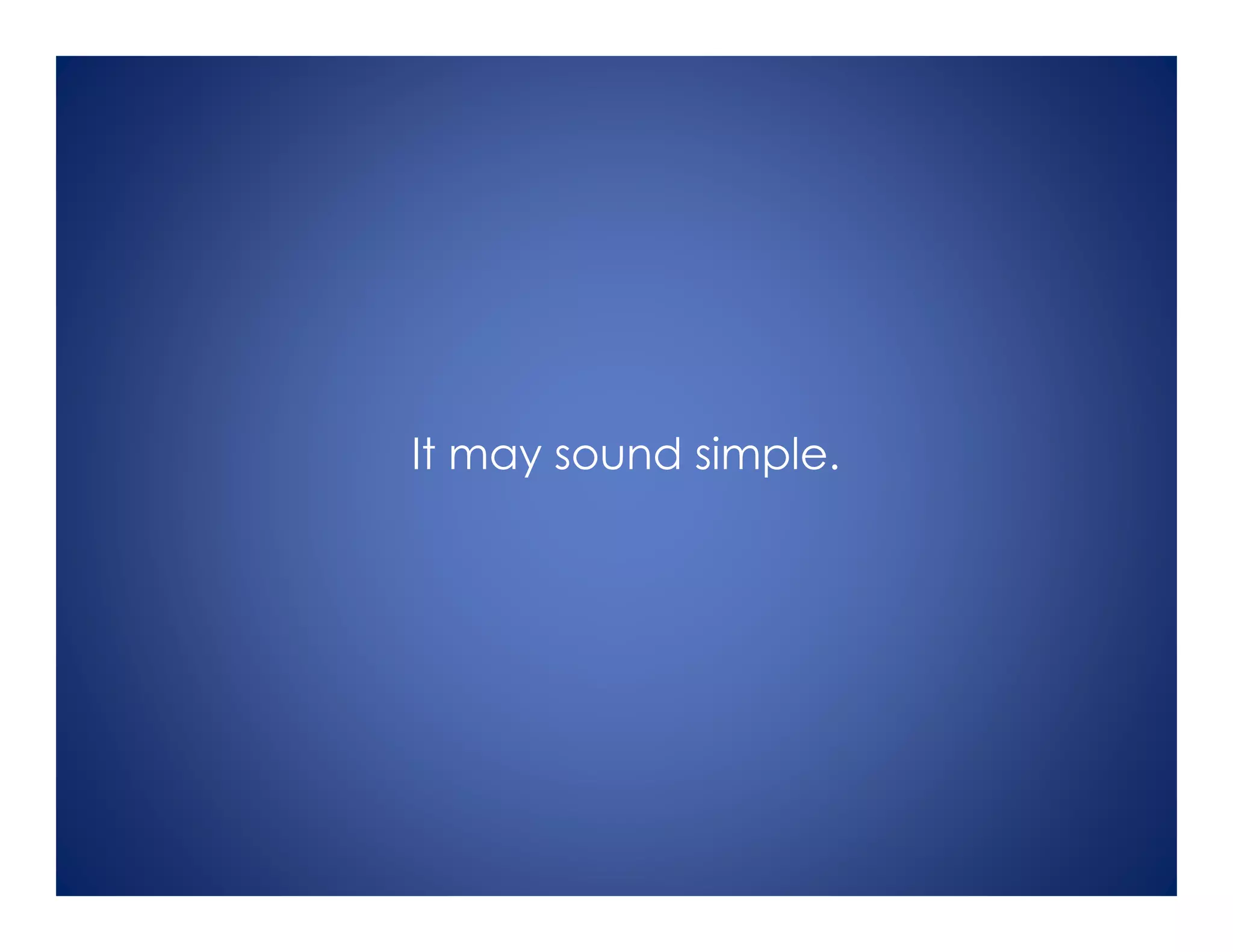 It may sound simple.
 