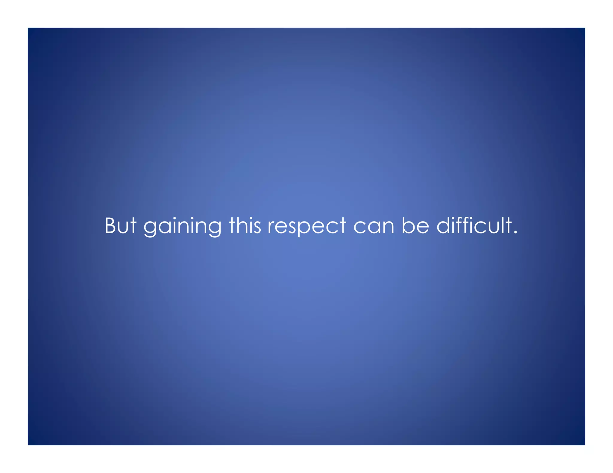 But gaining this respect can be difficult.
 