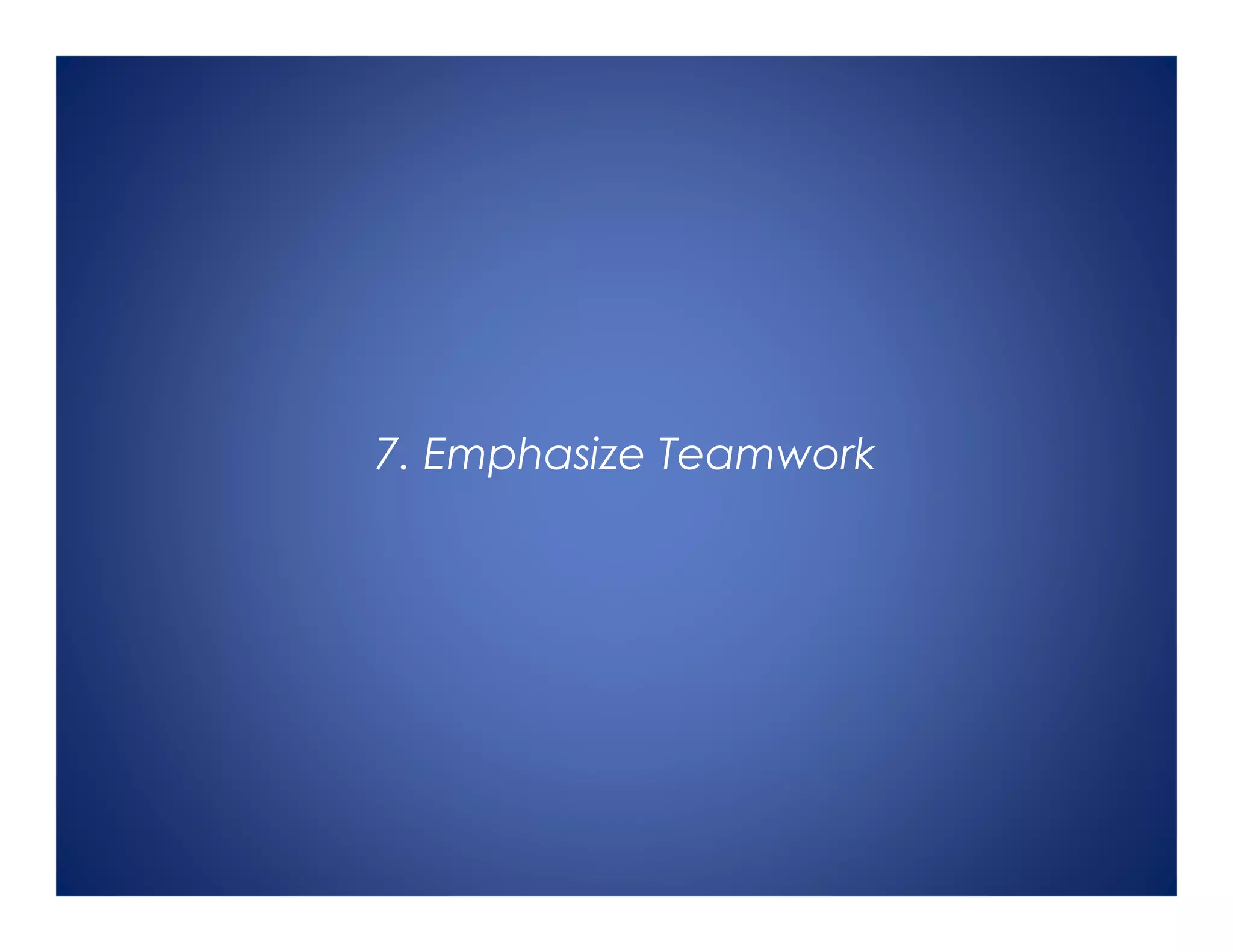 7. Emphasize Teamwork
 