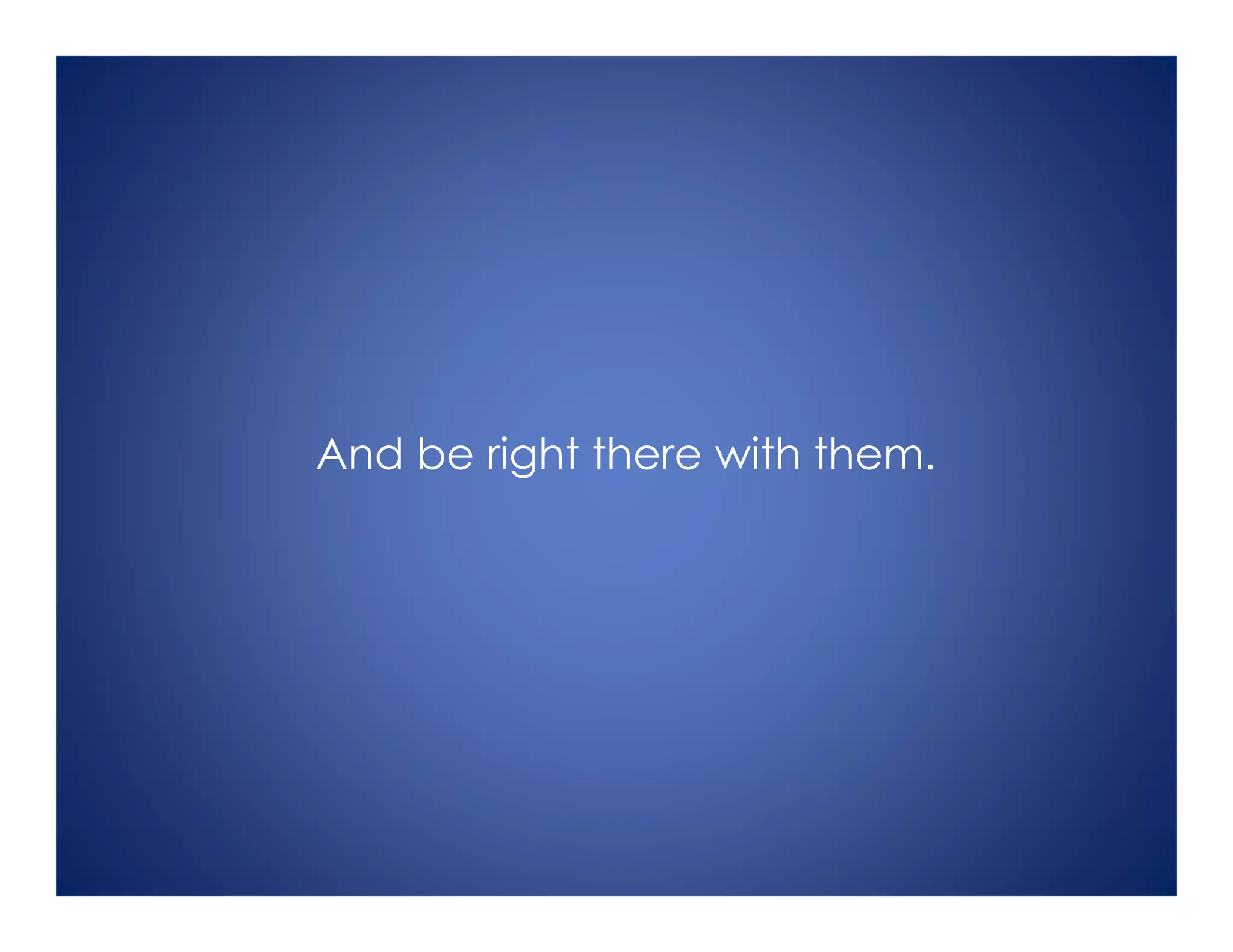 And be right there with them.
 