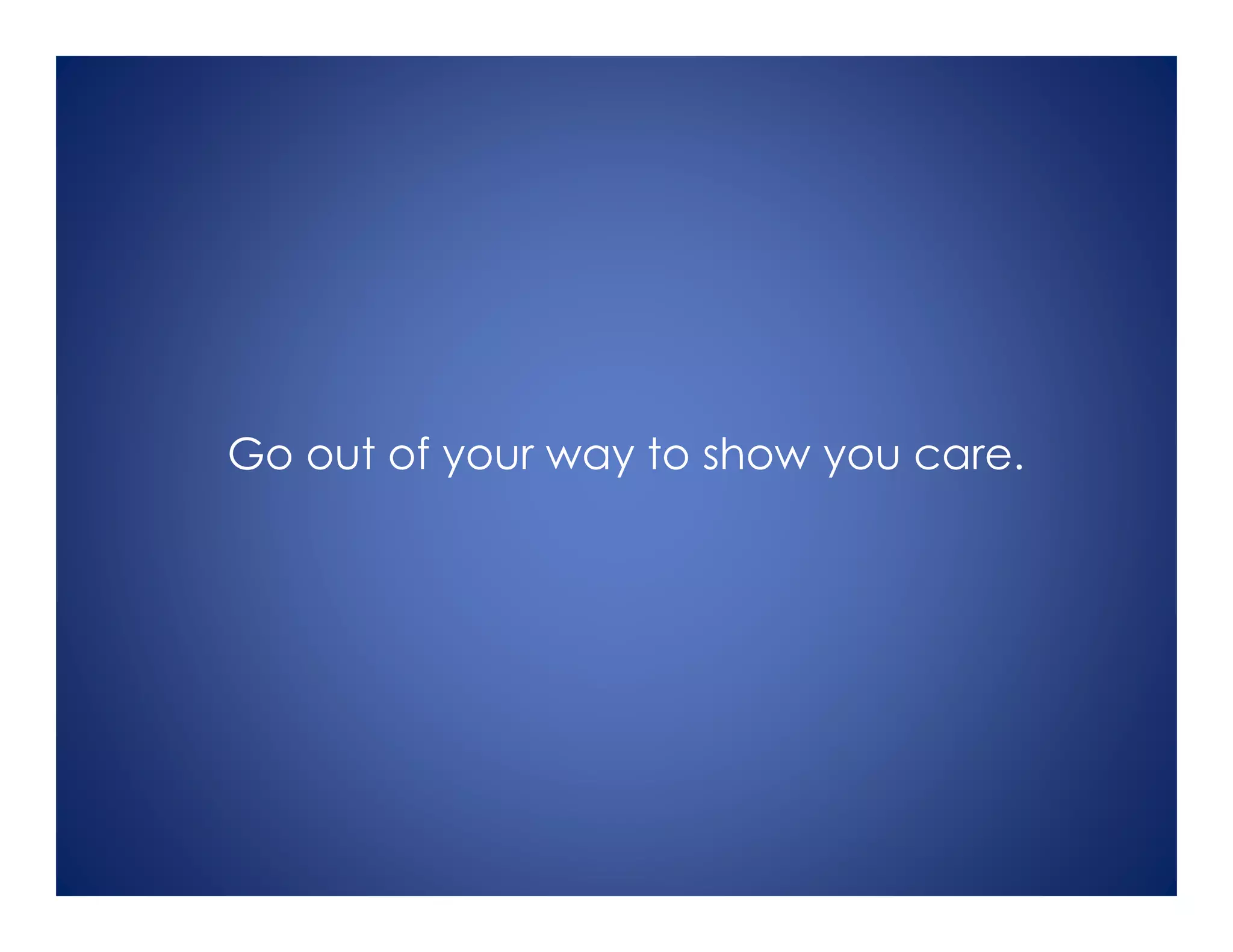 Go out of your way to show you care.
 