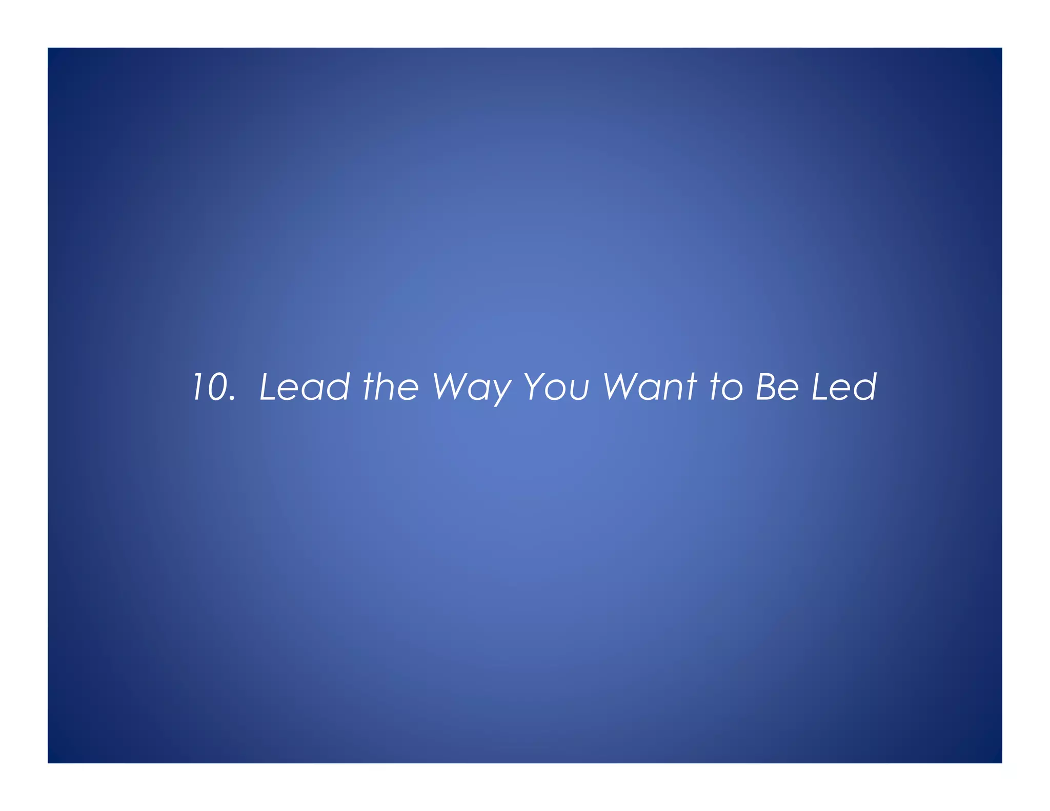10. Lead the Way You Want to Be Led
 