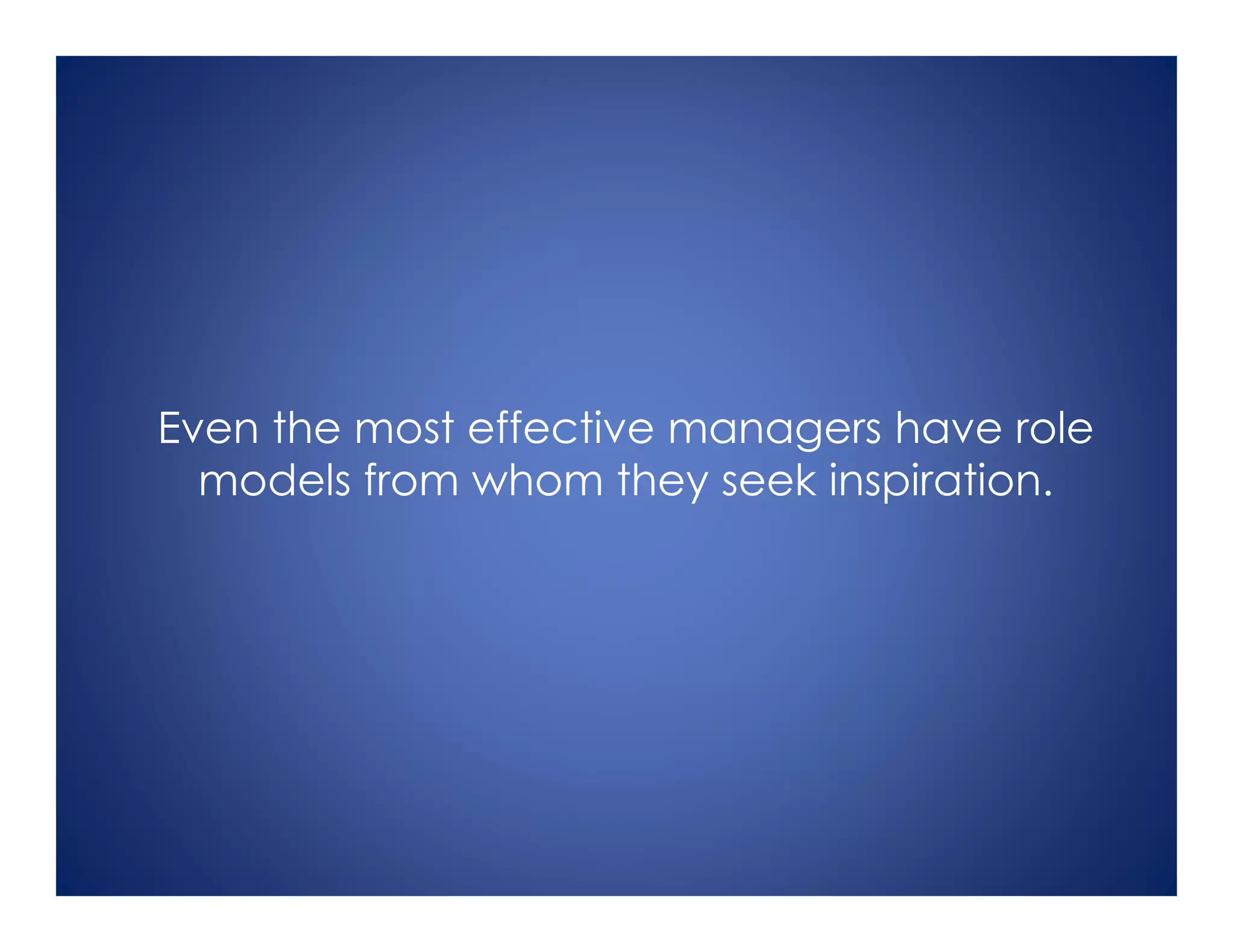 Even the most effective managers have role
models from whom they seek inspiration.
 