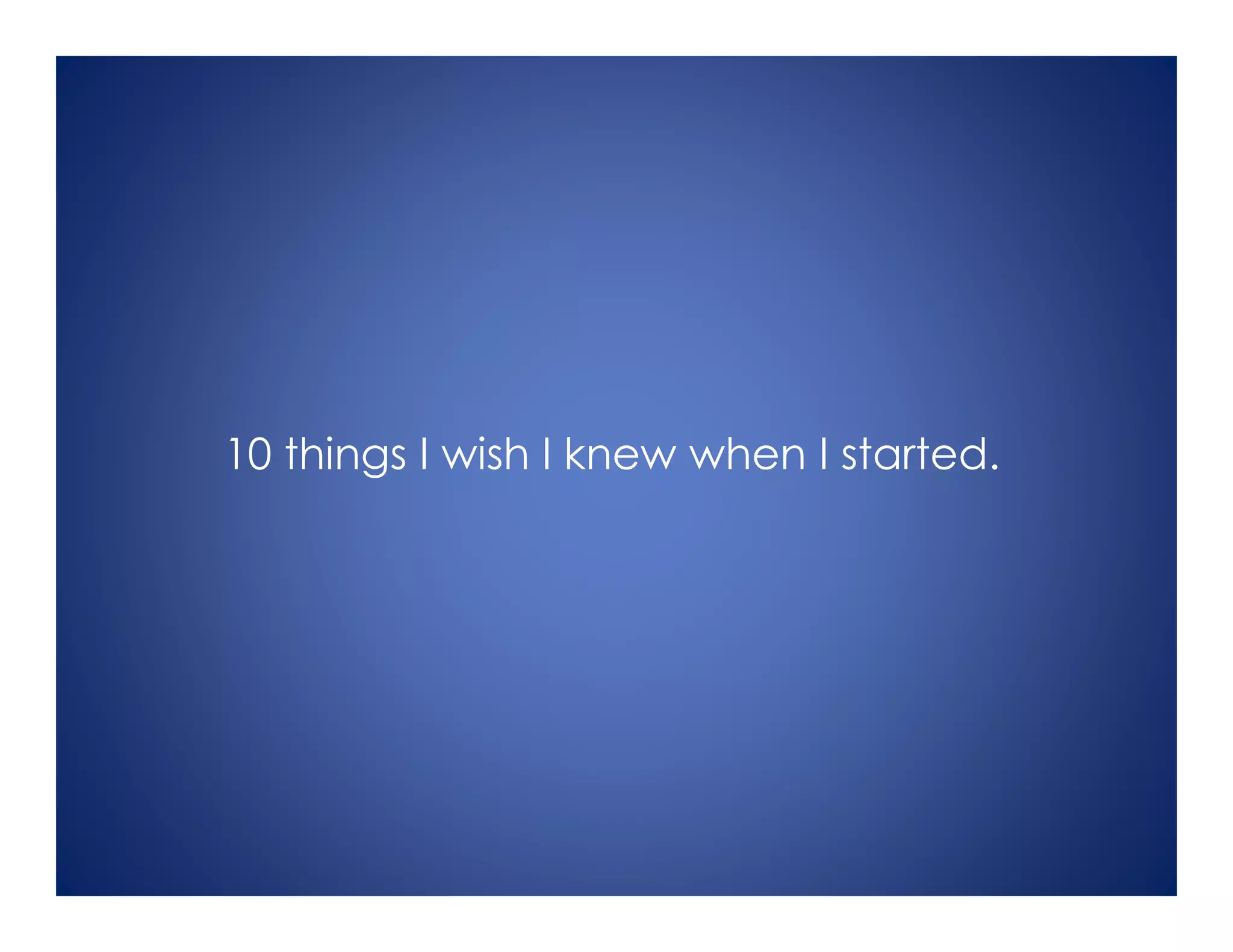 10 things I wish I knew when I started.
 