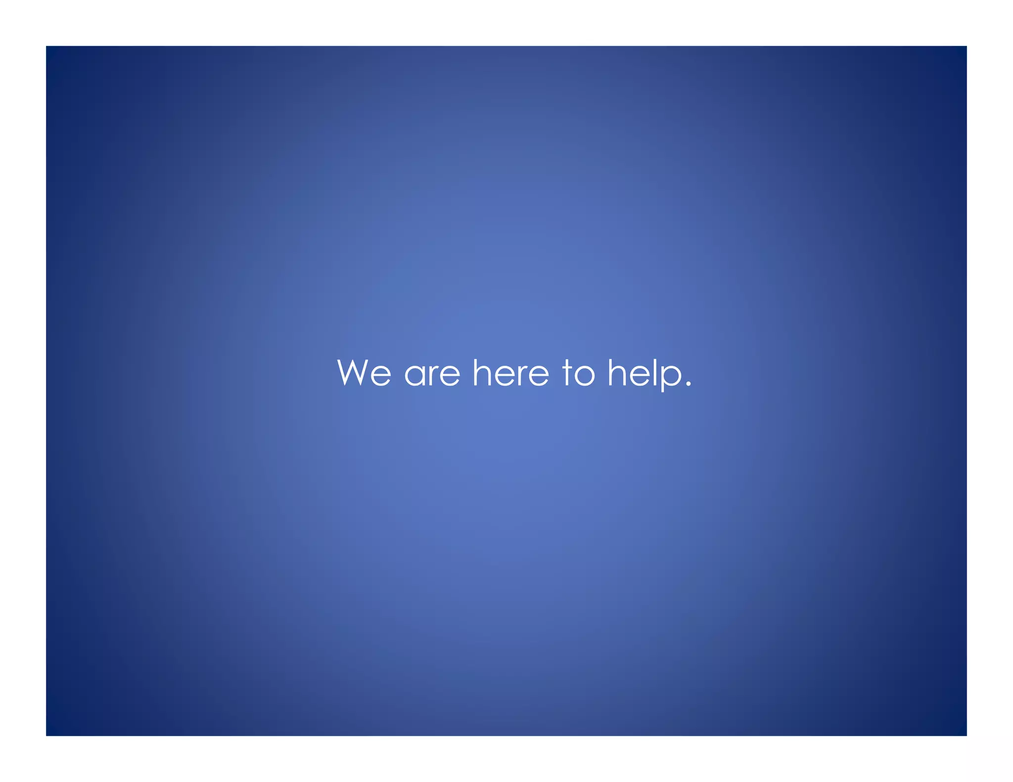 We are here to help.
 