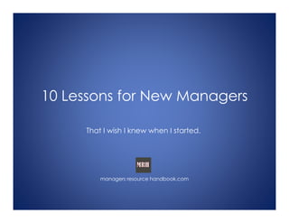 10 Lessons for New Managers
That I wish I knew when I started.
managers resource handbook.com
 