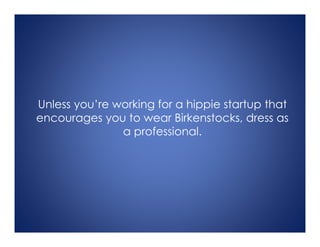 Unless you’re working for a hippie startup that
encourages you to wear Birkenstocks, dress as
a professional.
 