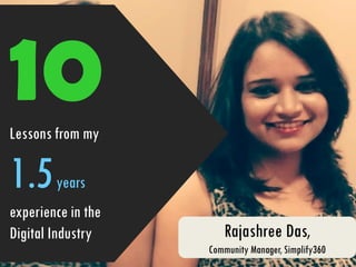 10Lessons from my
1.5years
experience in the
Digital Industry Rajashree Das,
Community Manager, Simplify360
 