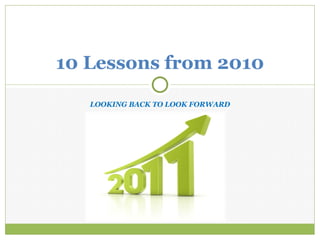 LOOKING BACK TO LOOK FORWARD 10 Lessons from 2010 