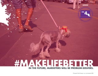 LESSON

4

NO.

#MAKELIFEBETTER
IN THE FUTURE, MARKETERS WILL BE PROBLEM-SOLVERS.
10 Lessons From Cannes

/11

 