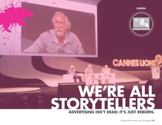 LESSON

NO.

8

WE’RE ALL
STORYTELLERS
ADVERTISING ISN’T DEAD; IT’S JUST REBORN.
10 Lessons From Cannes

/19

 