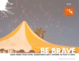 LESSON

1

NO.

BE BRAVE

NOW MORE THAN EVER, MARKETERS CAN’T AFFORD TO PLAY IT SAFE.
10 Lessons From Cannes

/5

 