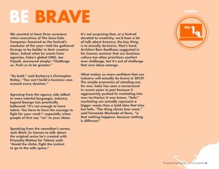 BE BRAVE
We counted at least three occasions
when executives of The Coca-Cola
Company—honored as the festival’s
marketer of the year—told the gathered
throngs to be bolder in their creative
ideas. Asked what he wants from
agencies, Coke’s global CMO, Joe
Tripodi, answered simply: “Challenge
us. Push us to be greater.”
“Be bold,” said Burberry’s Christopher
Bailey. “You can’t build a business case
around every decision.”
Agreeing from the agency side (albeit
in more colorful language), industry
legend George Lois practically
bellowed: “It’s not enough to have
talent. You have to have the courage to
fight for your work”—especially when
people at first say “no” to your ideas.

LESSON

1

NO.

It’s not surprising that, at a festival
devoted to creativity, we’d hear a lot
of talk about bravery; the key thing
is to actually be brave. That’s hard.
Architect Rem Koolhaas suggested in
his Cannes seminar that our business
culture too often prioritizes comfort
over challenge, but it’s out of challenge
that new ideas emerge.
What makes us more confident that our
industry will actually be brave in 2013?
The simple economics of standing out,
for one. Coke has seen a turnaround
in recent years in part because it
aggressively pushed its marketing into
new territories; it was brave. “Safe”
marketing can actually represent a
bigger waste than a bold idea that tries
but fails. “The thing clients fear most,”
said Fernando Machado of Dove, “is
that nothing happens, because nothing
is different.”

Speaking from the comedian’s corner,
Jack Black (in Cannes to talk about
the original series he’s created with
Priyanka Mattoo for Yahoo) said:
“Avoid the cliché. Fight the instinct
to go to the safe space.”

10 Lessons From Cannes

/6

 