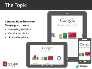 #proppc
The Topic
Lessons from Enhanced
Campaigns … so far
• Interesting statistics
• Our tips and tricks
• Actionable advice
 